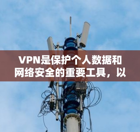 VPN是保护个人数据和网络安全的重要工具,以下是理解和使用的要点 VPN是保护个人数据和网络安全的重要工具,以下是理解和使用的要点