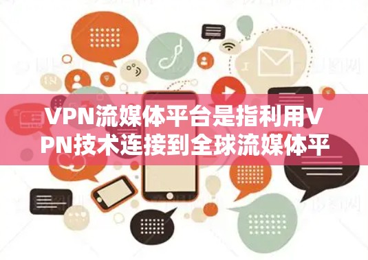 VPN流媒体平台是指利用VPN技术连接到全球流媒体平台,让用户在线观看各种内容的平台。以下是几个主要的VPN流媒体平台 VPN流媒体平台是指利用VPN技术连接到全球流媒体平台,让用户在线观看各种内容的平台。以下是几个主要的VPN流媒体平台
