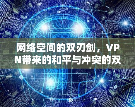 网络空间的双刃剑,VPN带来的和平与冲突的双重影响 网络空间的双刃剑,VPN带来的和平与冲突的双重影响