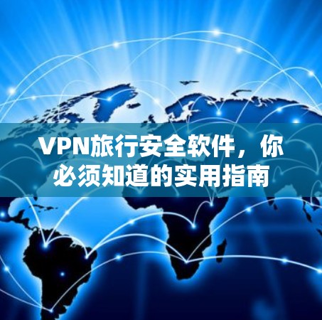 VPN旅行安全软件,你必须知道的实用指南 VPN旅行安全软件,你必须知道的实用指南