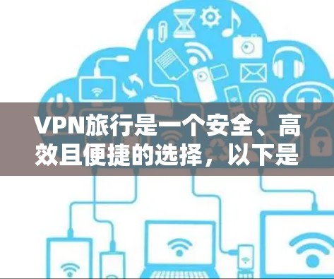 VPN旅行是一个安全、高效且便捷的选择，以下是一些VPN旅行必备的应用，根据不同的需求和预算选择最适合的
