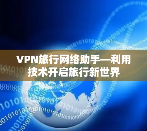 VPN旅行网络助手—利用技术开启旅行新世界 VPN旅行网络助手—利用技术开启旅行新世界