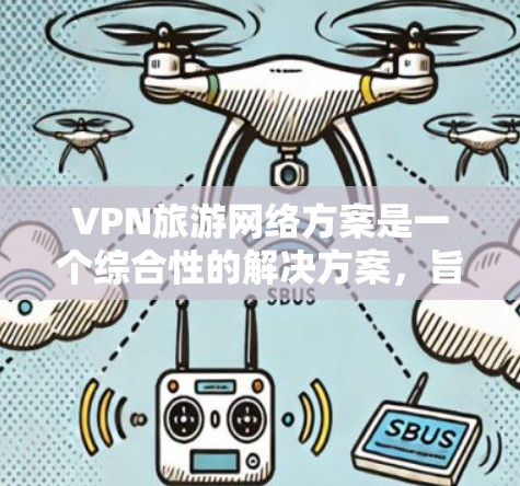 VPN旅游网络方案是一个综合性的解决方案,旨在帮助您在旅游中有效地使用VPN来保护信息安全。以下是一个详细的VPN旅游网络方案 VPN旅游网络方案是一个综合性的解决方案,旨在帮助您在旅游中有效地使用VPN来保护信息安全。以下是一个详细的VPN旅游网络方案