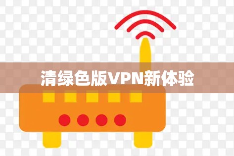 清绿色版VPN新体验 清绿色版VPN新体验