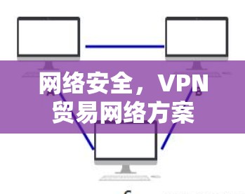 网络安全,VPN贸易网络方案 网络安全,VPN贸易网络方案