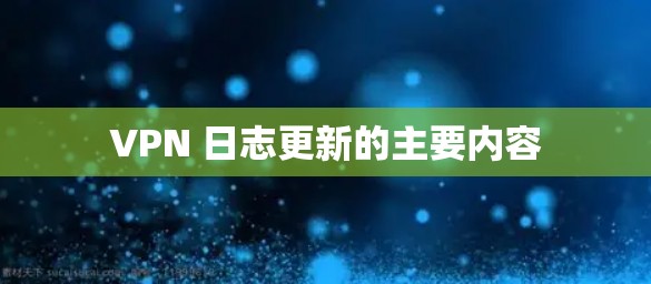 VPN 日志更新的主要内容
