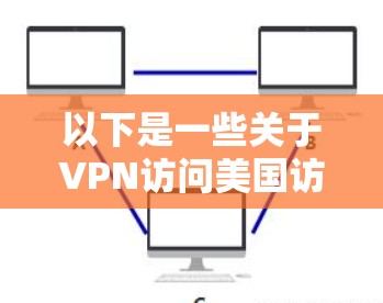 以下是一些关于VPN访问美国访问工具的提示和注意事项 以下是一些关于VPN访问美国访问工具的提示和注意事项