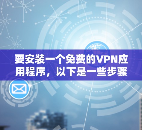 要安装一个免费的VPN应用程序，以下是一些步骤和建议