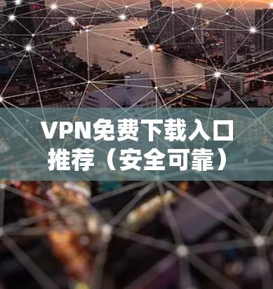 VPN免费下载入口推荐（安全可靠）