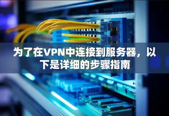 为了在VPN中连接到服务器,以下是详细的步骤指南 为了在VPN中连接到服务器,以下是详细的步骤指南