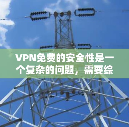 VPN免费的安全性是一个复杂的问题,需要综合考虑使用场景、技术选择和安全策略。以下是对VPN免费安全性的总结 VPN免费的安全性是一个复杂的问题,需要综合考虑使用场景、技术选择和安全策略。以下是对VPN免费安全性的总结