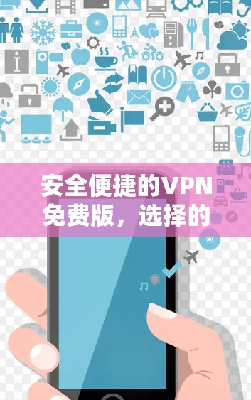 安全便捷的VPN免费版，选择的必选推荐