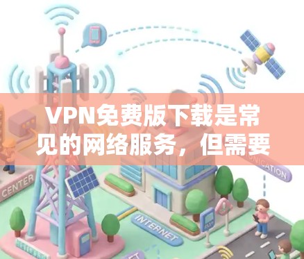 VPN免费版下载是常见的网络服务,但需要注意的是,所有VPN都是基于网络协议的,无法直接提供免费的下载资源。以下是一些常见的VPN免费版下载工具和步骤 VPN免费版下载是常见的网络服务,但需要注意的是,所有VPN都是基于网络协议的,无法直接提供免费的下载资源。以下是一些常见的VPN免费版下载工具和步骤