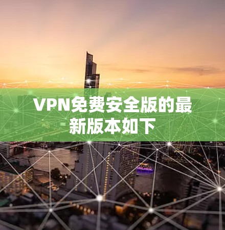 VPN免费安全版的最新版本如下