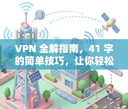 VPN 全解指南，41 字的简单技巧，让你轻松应对网络威胁