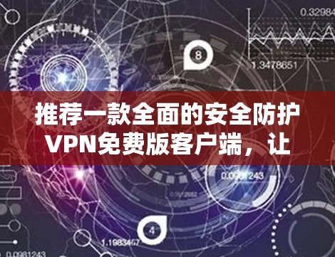 推荐一款全面的安全防护VPN免费版客户端，让你的网络更无忧！