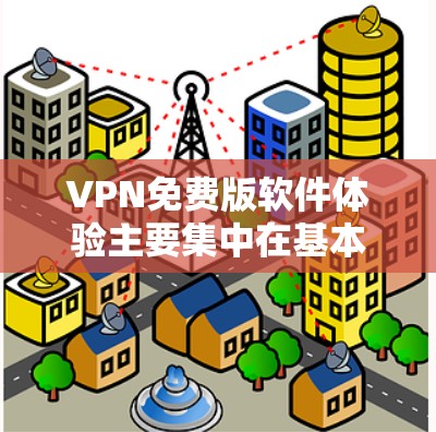 VPN免费版软件体验主要集中在基本的网络连接功能、用户界面设置、VPN类型选择、加密方式和内容访问等方面。以下是详细的总结和分析
