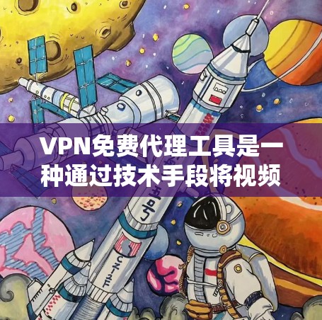 VPN免费代理工具是一种通过技术手段将视频或文件传输到国外服务器的网络服务，通常使用加密技术来确保数据的安全传输。以下是使用VPN免费代理工具的详细指南