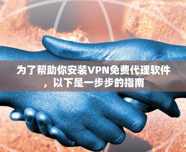 为了帮助你安装VPN免费代理软件，以下是一步步的指南