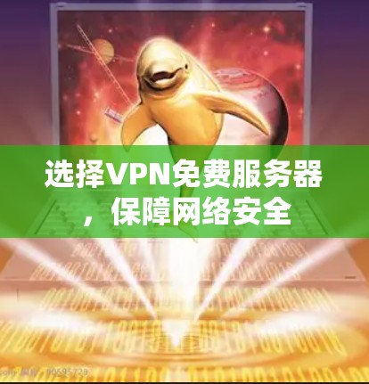选择VPN免费服务器,保障网络安全 选择VPN免费服务器,保障网络安全