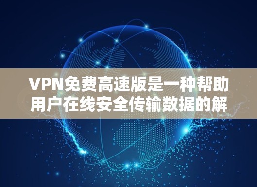 VPN免费高速版是一种帮助用户在线安全传输数据的解决方案。以下是一些考虑和推荐的步骤和建议