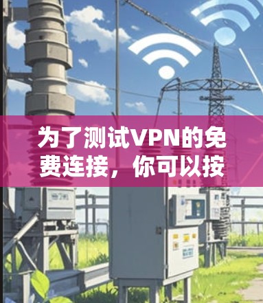 为了测试VPN的免费连接，你可以按照以下步骤进行