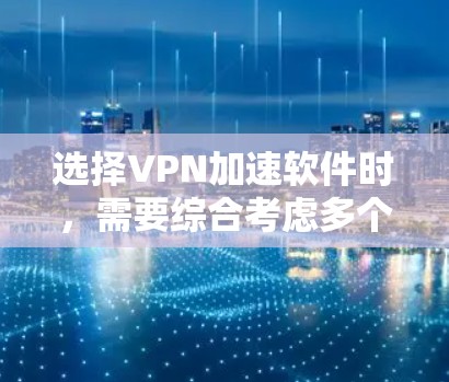选择VPN加速软件时,需要综合考虑多个因素,以找到最适合自己的解决方案。以下是一些综合考虑的步骤和推荐 选择VPN加速软件时,需要综合考虑多个因素,以找到最适合自己的解决方案。以下是一些综合考虑的步骤和推荐