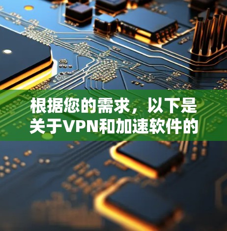 根据您的需求，以下是关于VPN和加速软件的建议