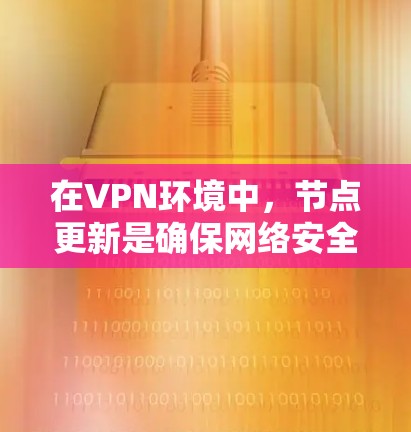 在VPN环境中,节点更新是确保网络安全和数据传输的重要步骤。以下是关于如何安全地更新VPN节点的详细步骤 在VPN环境中,节点更新是确保网络安全和数据传输的重要步骤。以下是关于如何安全地更新VPN节点的详细步骤