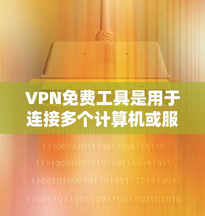 VPN免费工具是用于连接多个计算机或服务器的技术，提供安全的数据传输和隐私保护。以下是几个常见的VPN免费工具及其使用方法