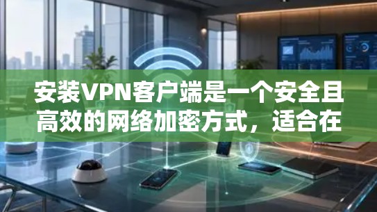 安装VPN客户端是一个安全且高效的网络加密方式,适合在无网络环境下的用户使用。以下是一个清晰的步骤指南,帮助您成功安装和使用VPN客户端 安装VPN客户端是一个安全且高效的网络加密方式,适合在无网络环境下的用户使用。以下是一个清晰的步骤指南,帮助您成功安装和使用VPN客户端