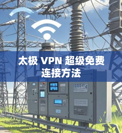 太极 VPN 超级免费连接方法