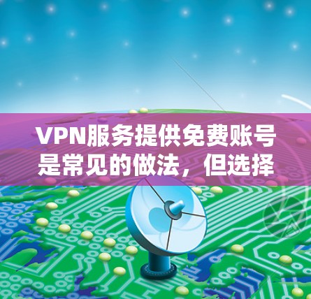 VPN服务提供免费账号是常见的做法，但选择时需要谨慎，确保账号来自正规平台，并且遵守当地法律法规。以下是获取VPN账号的常见方法