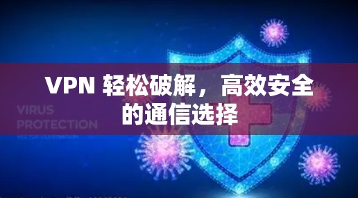 VPN 轻松破解,高效安全的通信选择 VPN 轻松破解,高效安全的通信选择