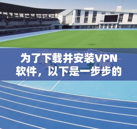 为了下载并安装VPN软件,以下是一步步的指南 为了下载并安装VPN软件,以下是一步步的指南