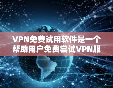 VPN免费试用软件是一个帮助用户免费尝试VPN服务的工具,提供了与真实网络环境相似的体验。以下是几种常见的VPN免费试用软件及其特点 VPN免费试用软件是一个帮助用户免费尝试VPN服务的工具,提供了与真实网络环境相似的体验。以下是几种常见的VPN免费试用软件及其特点
