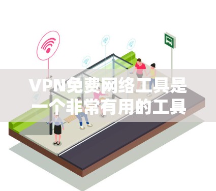 VPN免费网络工具是一个非常有用的工具，帮助用户安全地连接到外部网络。以下是一些推荐的VPN免费工具，涵盖了软件、网站和手机应用等