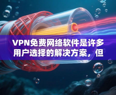 VPN免费网络软件是许多用户选择的解决方案,但也需要注意安全性和使用权限。以下是一些常见的VPN软件推荐,供您参考 VPN免费网络软件是许多用户选择的解决方案,但也需要注意安全性和使用权限。以下是一些常见的VPN软件推荐,供您参考