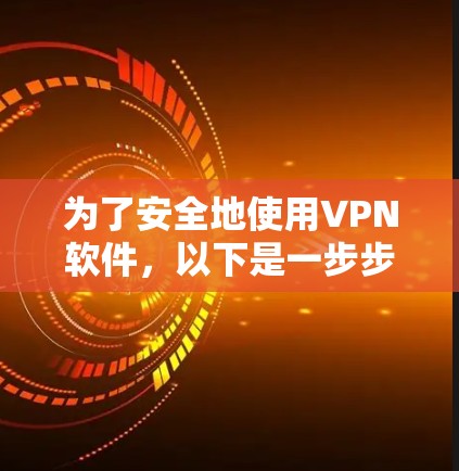 为了安全地使用VPN软件，以下是一步步的建议