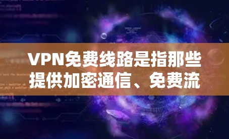 VPN免费线路是指那些提供加密通信、免费流量和部分功能的VPN平台,但并不替代或替代完全付费的VPN服务。以下是对 VPN 线路免费性的详细分析 VPN免费线路是指那些提供加密通信、免费流量和部分功能的VPN平台,但并不替代或替代完全付费的VPN服务。以下是对 VPN 线路免费性的详细分析