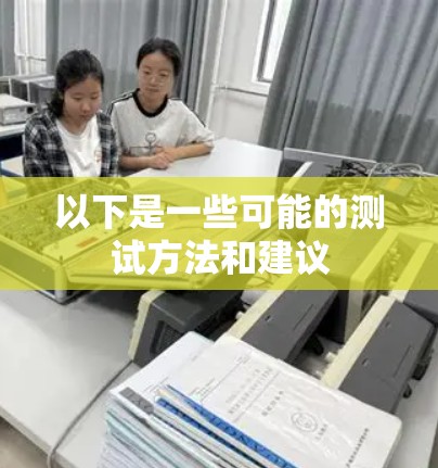 以下是一些可能的测试方法和建议