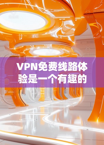 VPN免费线路体验是一个有趣的话题，以下是对该问题的分步解释和总结
