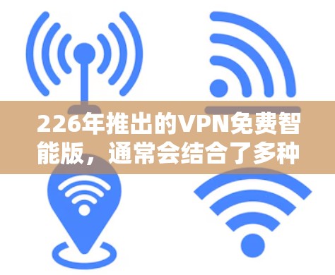 226年推出的VPN免费智能版，通常会结合了多种功能和安全机制，以满足用户对高效、安全、易用的VPN需求。以下是一些可能的VPN免费智能版推荐，它们通常基于其功能和安全性设计