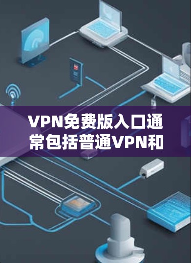 VPN免费版入口通常包括普通VPN和高级VPN。以下是一些常见的免费VPN平台 VPN免费版入口通常包括普通VPN和高级VPN。以下是一些常见的免费VPN平台