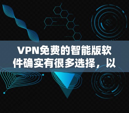 VPN免费的智能版软件确实有很多选择,以下是几种常见的软件推荐,它们通常提供智能功能,帮助用户选择最适合的VPN服务 VPN免费的智能版软件确实有很多选择,以下是几种常见的软件推荐,它们通常提供智能功能,帮助用户选择最适合的VPN服务