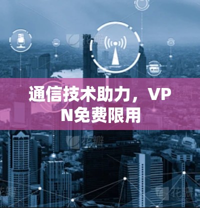 通信技术助力，VPN免费限用