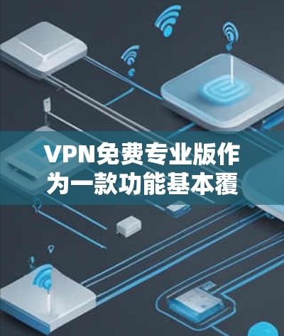 VPN免费专业版作为一款功能基本覆盖的软件,适合预算有限的用户快速访问网络。以下是其详细的测评 VPN免费专业版作为一款功能基本覆盖的软件,适合预算有限的用户快速访问网络。以下是其详细的测评