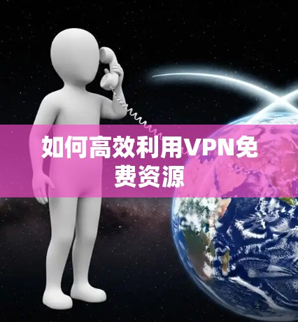 如何高效利用VPN免费资源