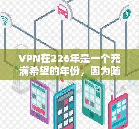 VPN在226年是一个充满希望的年份,因为随着科技的发展,VPN市场变得越来越多样化和多样化。以下是226年后VPN选择的建议,以及一些值得推荐的VPN VPN在226年是一个充满希望的年份,因为随着科技的发展,VPN市场变得越来越多样化和多样化。以下是226年后VPN选择的建议,以及一些值得推荐的VPN