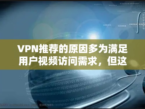 VPN推荐的原因多为满足用户视频访问需求,但这些推荐VPN的安全性并非 assured,需谨慎选择。以下是详细的总结和建议 VPN推荐的原因多为满足用户视频访问需求,但这些推荐VPN的安全性并非 assured,需谨慎选择。以下是详细的总结和建议